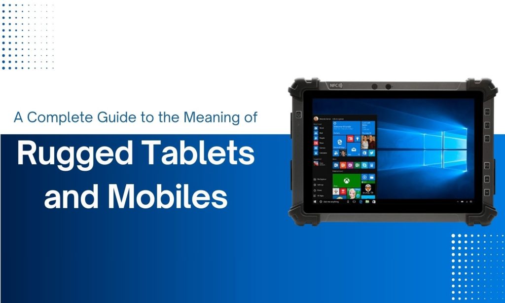 A Complete Guide to the Meaning of Rugged Tablets and Mobiles