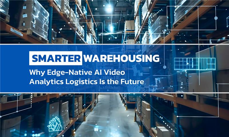 Smarter Warehousing: Why Edge-Native AI Video Analytics Logistics Is the Future